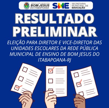 RESULTADO PRELIMINAR - ELEIÇÃO PARA DIRETOR E VICE-DIRETOR DAS UNIDADES ESCOLARES DA REDE PÚBLICA MUNICIPAL DE ENSINO DE BOM JESUS DO ITABAPOANA-RJ